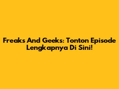 Freaks And Geeks: Tonton Episode Lengkapnya Di Sini!