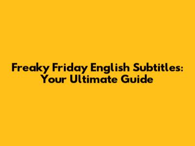 Freaky Friday English Subtitles: Your Ultimate Guide