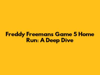 Freddy Freeman's Game 5 Home Run: A Deep Dive
