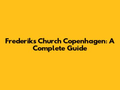 Frederik's Church Copenhagen: A Complete Guide