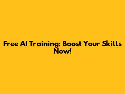 Free AI Training: Boost Your Skills Now!