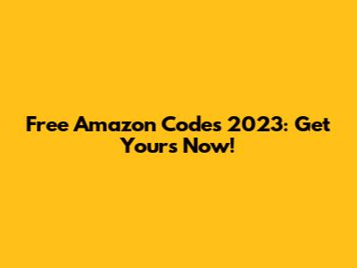 Free Amazon Codes 2023: Get Yours Now!