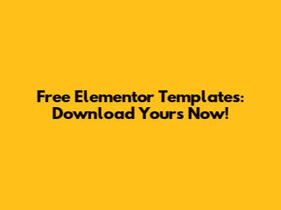 Free Elementor Templates: Download Yours Now!