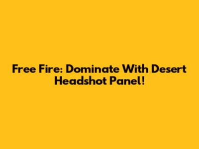Free Fire: Dominate With Desert Headshot Panel!