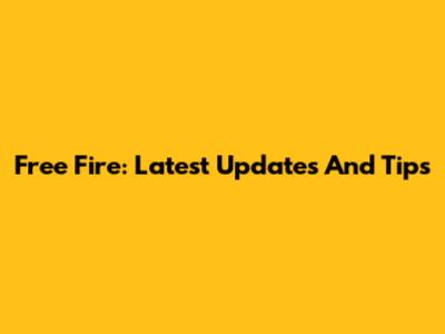 Free Fire: Latest Updates And Tips