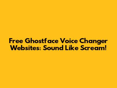 Free Ghostface Voice Changer Websites: Sound Like Scream!