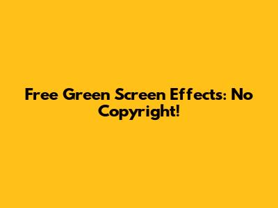 Free Green Screen Effects: No Copyright!