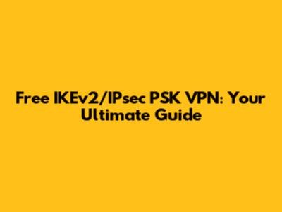 Free IKEv2/IPsec PSK VPN: Your Ultimate Guide