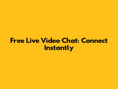 Free Live Video Chat: Connect Instantly