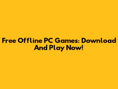 Free Offline PC Games: Download And Play Now!