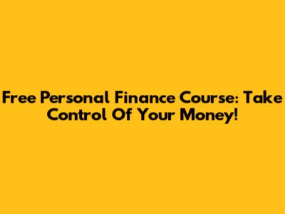 Free Personal Finance Course: Take Control Of Your Money!