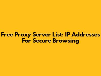 Free Proxy Server List: IP Addresses For Secure Browsing