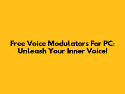 Free Voice Modulators For PC: Unleash Your Inner Voice!