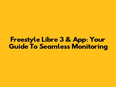 Freestyle Libre 3 & App: Your Guide To Seamless Monitoring