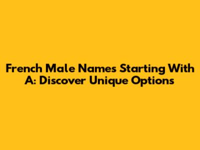 French Male Names Starting With A: Discover Unique Options