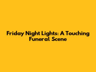 Friday Night Lights: A Touching Funeral Scene