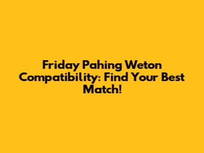 Friday Pahing Weton Compatibility: Find Your Best Match!