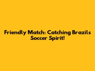 Friendly Match: Catching Brazil's Soccer Spirit!