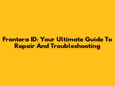 Frontera ID: Your Ultimate Guide To Repair And Troubleshooting
