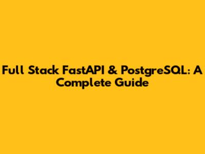 Full Stack FastAPI & PostgreSQL: A Complete Guide
