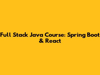 Full Stack Java Course: Spring Boot & React
