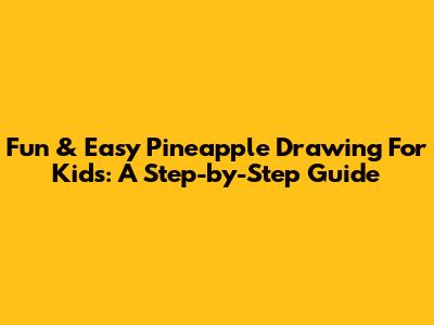 Fun & Easy Pineapple Drawing For Kids: A Step-by-Step Guide