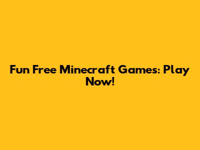 Fun Free Minecraft Games: Play Now!