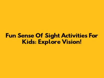 Fun Sense Of Sight Activities For Kids: Explore Vision!