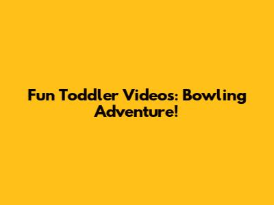 Fun Toddler Videos: Bowling Adventure!