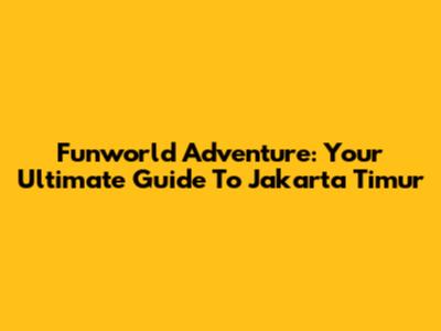 Funworld Adventure: Your Ultimate Guide To Jakarta Timur