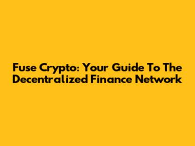 Fuse Crypto: Your Guide To The Decentralized Finance Network