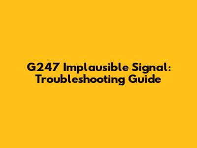 G247 Implausible Signal: Troubleshooting Guide