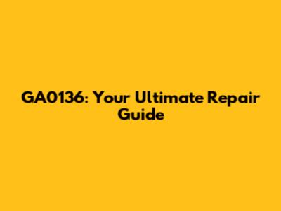 GA0136: Your Ultimate Repair Guide