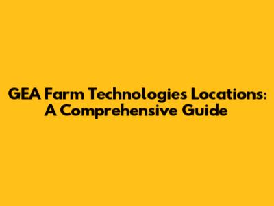 GEA Farm Technologies Locations: A Comprehensive Guide