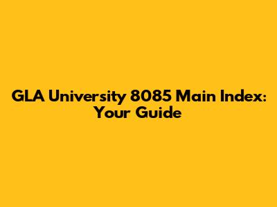 GLA University 8085 Main Index: Your Guide