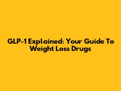 GLP-1 Explained: Your Guide To Weight Loss Drugs