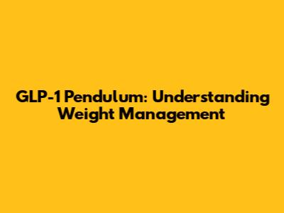 GLP-1 Pendulum: Understanding Weight Management