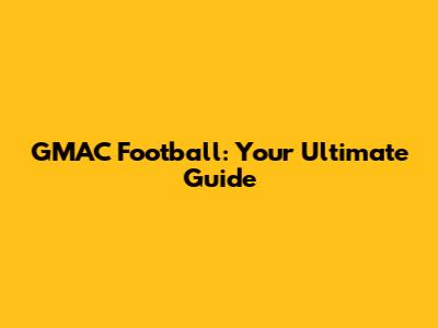 GMAC Football: Your Ultimate Guide