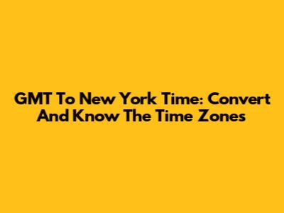 GMT To New York Time: Convert And Know The Time Zones