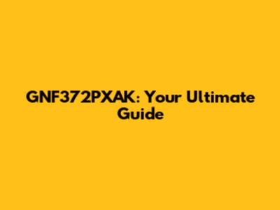 GNF372PXAK: Your Ultimate Guide