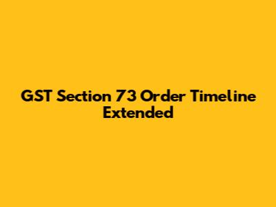 GST Section 73 Order Timeline Extended