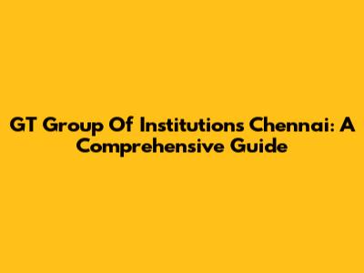 GT Group Of Institutions Chennai: A Comprehensive Guide