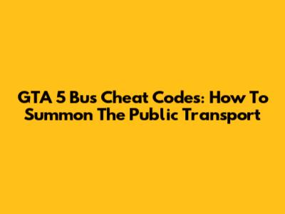 GTA 5 Bus Cheat Codes: How To Summon The Public Transport