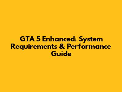 GTA 5 Enhanced: System Requirements & Performance Guide