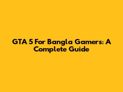 GTA 5 For Bangla Gamers: A Complete Guide
