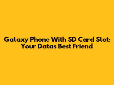 Galaxy Phone With SD Card Slot: Your Data's Best Friend