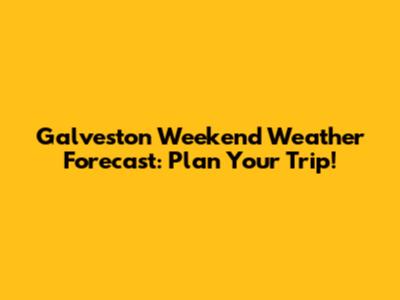 Galveston Weekend Weather Forecast: Plan Your Trip!