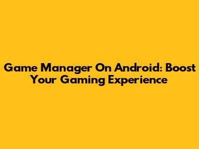 Game Manager On Android: Boost Your Gaming Experience