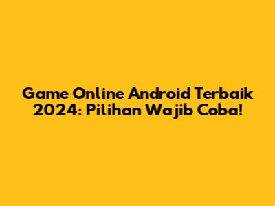 Game Online Android Terbaik 2024: Pilihan Wajib Coba!