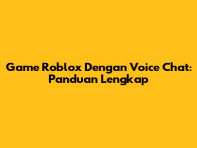 Game Roblox Dengan Voice Chat: Panduan Lengkap